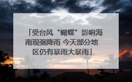 受台风“蝴蝶”影响海南现强降雨 今天部分地区仍有暴雨大暴雨