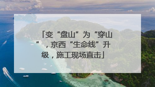 变“盘山”为“穿山”，京西“生命线”升级，施工现场直击