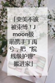 变美不该被束缚！Jmoon极萌携手丁禹兮，把“院线级护理”搬进家