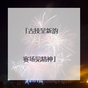古技呈新韵 赛场见精神