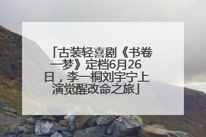 古装轻喜剧《书卷一梦》定档6月26日，李一桐刘宇宁上演觉醒改命之旅