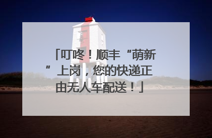 叮咚！顺丰“萌新”上岗，您的快递正由无人车配送！