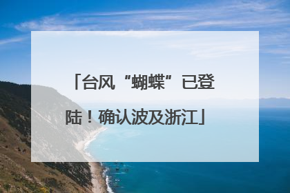 台风“蝴蝶”已登陆！确认波及浙江