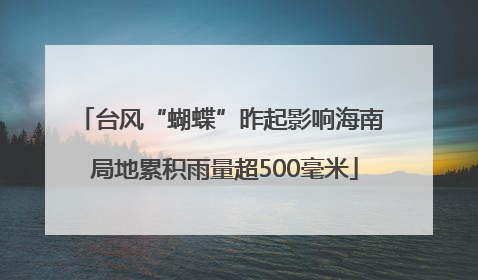 台风“蝴蝶”昨起影响海南 局地累积雨量超500毫米
