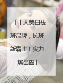 十大美白祛斑品牌，抗斑新霸主！实力爆出圈