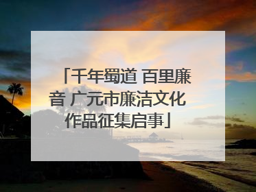 千年蜀道 百里廉音 广元市廉洁文化作品征集启事