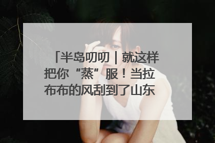 半岛叨叨｜就这样把你“蒸”服！当拉布布的风刮到了山东馒头界……
