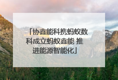 协鑫能科携蚂蚁数科成立蚂蚁鑫能 推进能源智能化