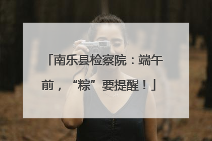 南乐县检察院：端午前，“粽”要提醒！