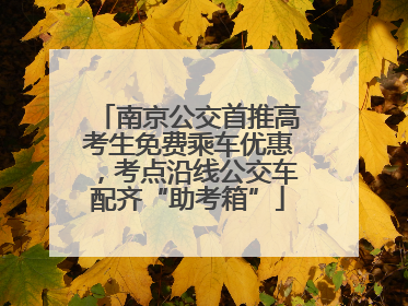 南京公交首推高考生免费乘车优惠，考点沿线公交车配齐“助考箱”