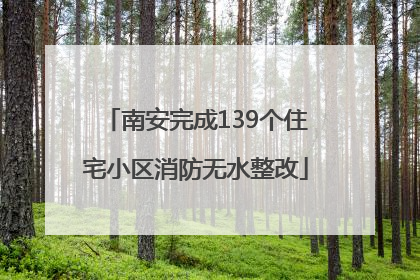 南安完成139个住宅小区消防无水整改