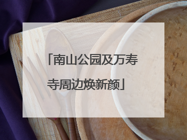 南山公园及万寿寺周边焕新颜