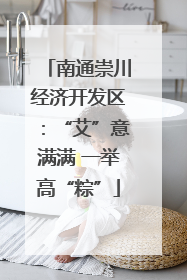 南通崇川经济开发区：“艾”意满满 一举高“粽”