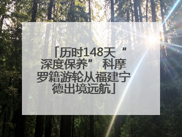 历时148天“深度保养” 科摩罗籍游轮从福建宁德出境远航