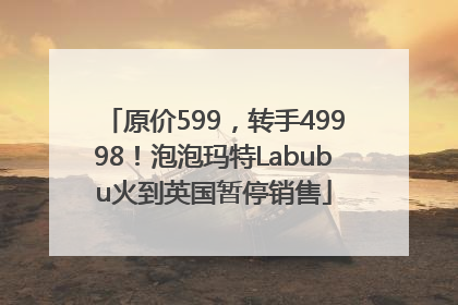 原价599，转手49998！泡泡玛特Labubu火到英国暂停销售