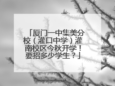 厦门一中集美分校（灌口中学）灌南校区今秋开学！要招多少学生？