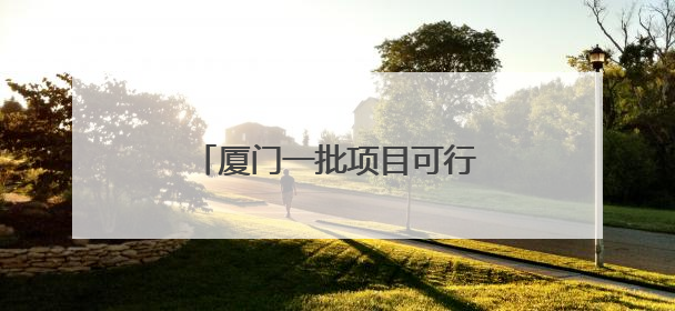 厦门一批项目可行性研究报告获批
