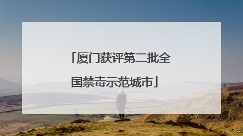 厦门获评第二批全国禁毒示范城市