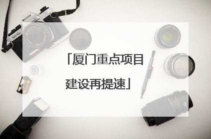 厦门重点项目建设再提速