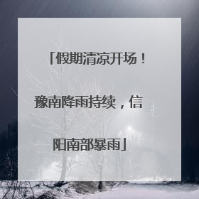 假期清凉开场！豫南降雨持续，信阳南部暴雨