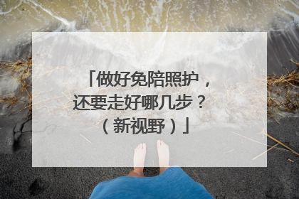 做好免陪照护，还要走好哪几步？（新视野）