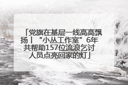 党旗在基层一线高高飘扬丨“小丛工作室”6年共帮助157位流浪乞讨人员点亮回家的灯