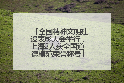 全国精神文明建设表彰大会举行，上海2人获全国道德模范荣誉称号