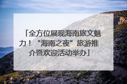 全方位展现海南旅文魅力！“海南之夜”旅游推介暨欢迎活动举办