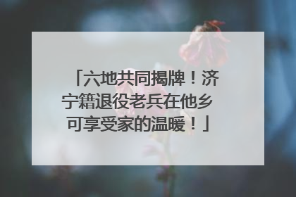 六地共同揭牌！济宁籍退役老兵在他乡可享受家的温暖！
