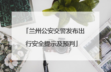兰州公安交警发布出行安全提示及预判