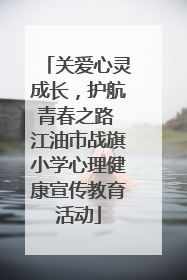 关爱心灵成长，护航青春之路 江油市战旗小学心理健康宣传教育活动