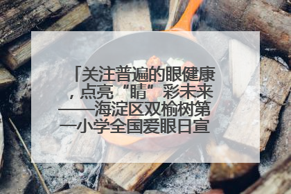 关注普遍的眼健康，点亮“睛”彩未来——海淀区双榆树第一小学全国爱眼日宣传教育活动