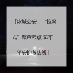 冰城公安：“拉网式”踏查考点 筑牢平安护考防线