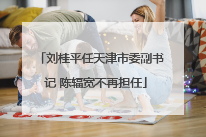 刘桂平任天津市委副书记 陈辐宽不再担任