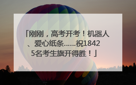 刚刚，高考开考！机器人、爱心纸条……祝18425名考生旗开得胜！