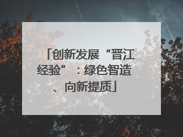 创新发展“晋江经验”：绿色智造、向新提质