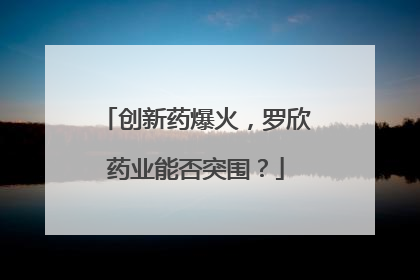 创新药爆火，罗欣药业能否突围？