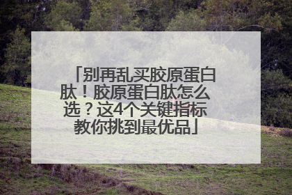 别再乱买胶原蛋白肽！胶原蛋白肽怎么选？这4个关键指标教你挑到最优品