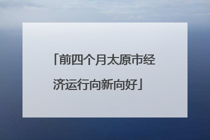 前四个月太原市经济运行向新向好