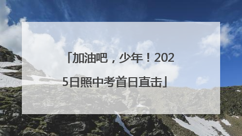 加油吧，少年！2025日照中考首日直击