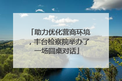 助力优化营商环境，丰台检察院举办了一场圆桌对话