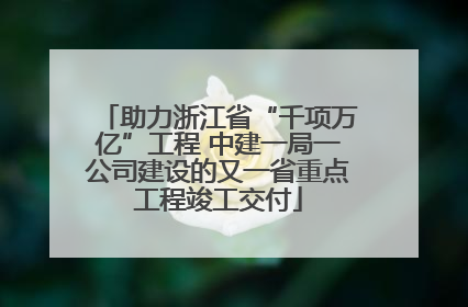 助力浙江省“千项万亿”工程 中建一局一公司建设的又一省重点工程竣工交付