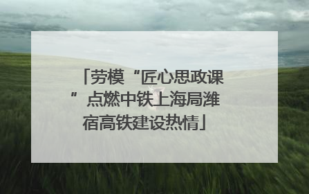 劳模“匠心思政课”点燃中铁上海局潍宿高铁建设热情