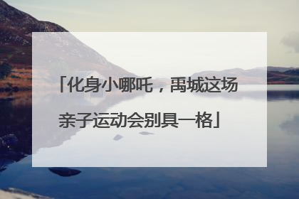 化身小哪吒，禹城这场亲子运动会别具一格