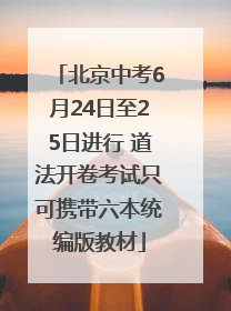 北京中考6月24日至25日进行 道法开卷考试只可携带六本统编版教材