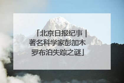 北京日报纪事｜著名科学家彭加木罗布泊失踪之谜