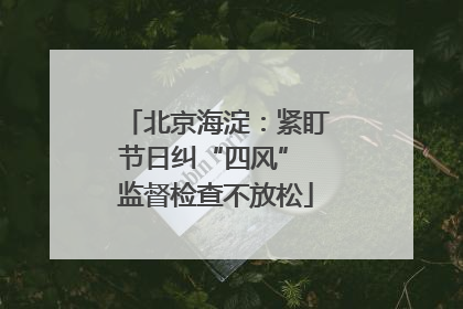 北京海淀：紧盯节日纠“四风” 监督检查不放松