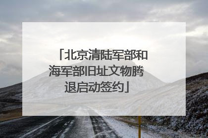 北京清陆军部和海军部旧址文物腾退启动签约