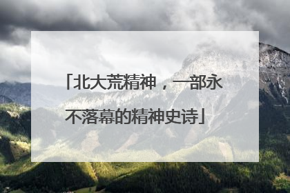 北大荒精神，一部永不落幕的精神史诗