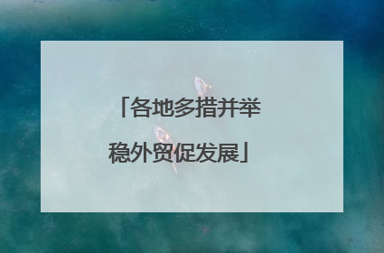 各地多措并举稳外贸促发展
